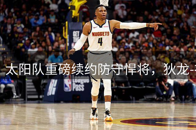 太阳队重磅续约防守悍将，狄龙-布鲁克斯三年合同见证价值飙升