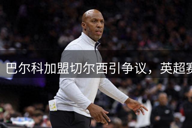 巴尔科加盟切尔西引争议，英超赛场恐成"嘘声大战