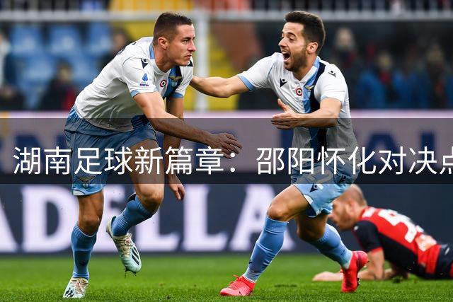 湖南足球新篇章：邵阳怀化对决点燃湘超激情